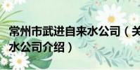 常州市武進自來水公司(關于常州市武進自來水公司介紹)