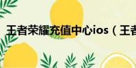 王者榮耀充值中心ios(王者榮耀充值中心)