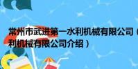 常州市武進第一水利機械有限公司(關于常州市武進第一水利機械有限公司介紹)