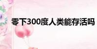 零下300度人類能存活嗎(零下300度)
