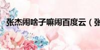 張杰鬧啥子嘛鬧百度云(張杰鬧啥子嘛鬧)