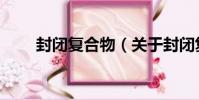 封閉復合物(關于封閉復合物簡介)