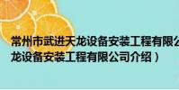常州市武進天龍設備安裝工程有限公司(關于常州市武進天龍設備安裝工程有限公司介紹)
