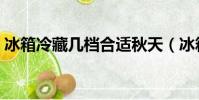 冰箱冷藏幾檔合適秋天(冰箱冷藏幾檔合適)
