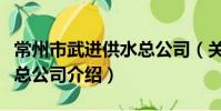 常州市武進供水總公司(關于常州市武進供水總公司介紹)