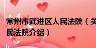 常州市武進區人民法院(關于常州市武進區人民法院介紹)