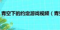 青空下的約定游戲視頻(青空下的約定游戲)