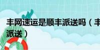 豐網速運是順豐派送嗎(豐網速運是哪個快遞派送)