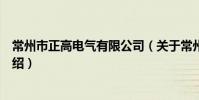 常州市正高電氣有限公司(關于常州市正高電氣有限公司介紹)