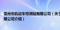 常州市機動車檢測站有限公司(關于常州市機動車檢測站有限公司介紹)