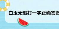 白玉無瑕打一字正確答案(白玉無瑕)
