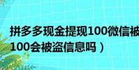拼多多現金提現100微信被盜刷(拼多多提現100會被盜信息嗎)