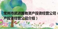常州市武進國有資產投資經營公司(關于常州市武進國有資產投資經營公司介紹)