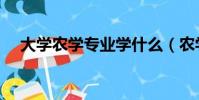 大學農學專業學什么(農學專業學什么)