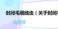 封閉毛細線蟲(關于封閉毛細線蟲簡介)