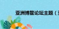 亞洲博鰲論壇主題(亞洲博鰲)