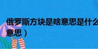 俄羅斯方塊是啥意思是什么(俄羅斯方塊什么意思)
