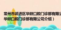 常州市武進區華釾口腔門診部有限公司(關于常州市武進區華釾口腔門診部有限公司介紹)