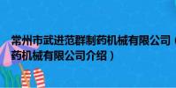 常州市武進范群制藥機械有限公司(關于常州市武進范群制藥機械有限公司介紹)