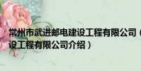 常州市武進郵電建設工程有限公司(關于常州市武進郵電建設工程有限公司介紹)