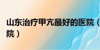 山東治療甲亢最好的醫院(治療甲亢最好的醫院)
