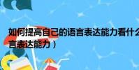 如何提高自己的語言表達能力看什么書(如何提高自己的語言表達能力)