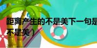 距離產生的不是美下一句是什么(距離產生的不是美)