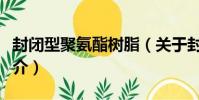 封閉型聚氨酯樹脂(關于封閉型聚氨酯樹脂簡介)