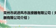 常州市武進鳳市連接器有限公司(關于常州市武進鳳市連接器有限公司介紹)