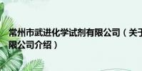常州市武進化學試劑有限公司(關于常州市武進化學試劑有限公司介紹)