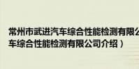 常州市武進汽車綜合性能檢測有限公司(關于常州市武進汽車綜合性能檢測有限公司介紹)