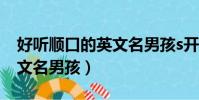 好聽順口的英文名男孩s開頭(好聽順口的英文名男孩)