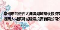 常州市武進西太湖濱湖城建設投資有限公司(關于常州市武進西太湖濱湖城建設投資有限公司介紹)