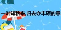 一葉知秋來,歸去亦豐碩的意思(豐碩的意思)