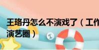 王珞丹怎么不演戲了(工作室否認王珞丹退出演藝圈)