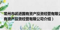 常州市武進國有資產投資經營有限公司(關于常州市武進國有資產投資經營有限公司介紹)