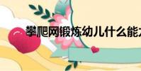 攀爬網鍛煉幼兒什么能力(攀爬網)