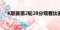 K聯賽第2輪28分觀看比賽第4場戰斗季