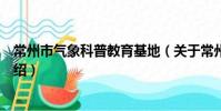 常州市氣象科普教育基地(關于常州市氣象科普教育基地介紹)