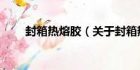 封箱熱熔膠(關于封箱熱熔膠簡介)