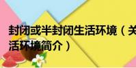 封閉或半封閉生活環境(關于封閉或半封閉生活環境簡介)