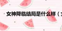 女神降臨結局是什么樣(女神降臨結局)