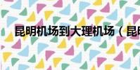 昆明機場到大理機場(昆明機場到大理)