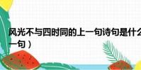 風光不與四時同的上一句詩句是什么(風光不與四時同的上一句)