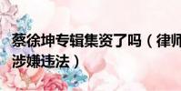 蔡徐坤專輯集資了嗎(律師稱蔡徐坤專輯預售涉嫌違法)