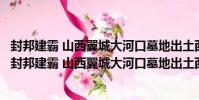 封邦建霸 山西翼城大河口墓地出土西周霸國文物珍品(關于封邦建霸 山西翼城大河口墓地出土西周霸國文物珍品簡介)