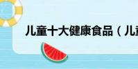 兒童十大健康食品(兒童健康食品)
