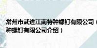 常州市武進江南特種螺釘有限公司(關于常州市武進江南特種螺釘有限公司介紹)