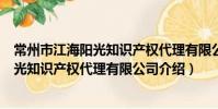 常州市江海陽光知識產權代理有限公司(關于常州市江海陽光知識產權代理有限公司介紹)
