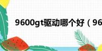 9600gt驅動哪個好(9600顯卡驅動)